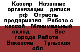 Кассир › Название организации ­ диписи.рф › Отрасль предприятия ­ Работа с кассой › Минимальный оклад ­ 16 000 - Все города Работа » Вакансии   . Тульская обл.